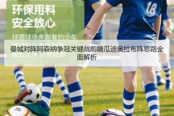 曼城对阵阿森纳争冠关键战前瞻瓜迪奥拉布阵思路全面解析