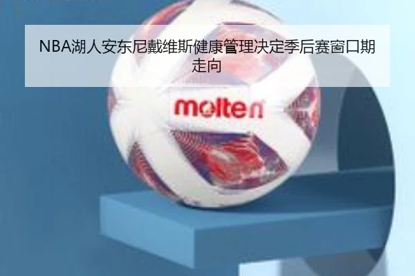 NBA湖人安东尼戴维斯健康管理决定季后赛窗口期走向