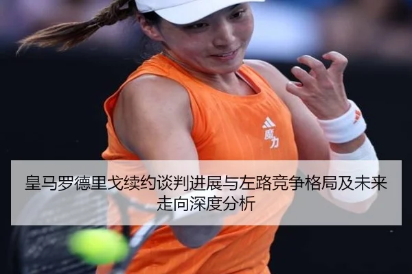皇马罗德里戈续约谈判进展与左路竞争格局及未来走向深度分析