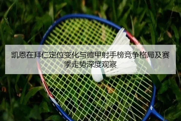 凯恩在拜仁定位变化与德甲射手榜竞争格局及赛季走势深度观察