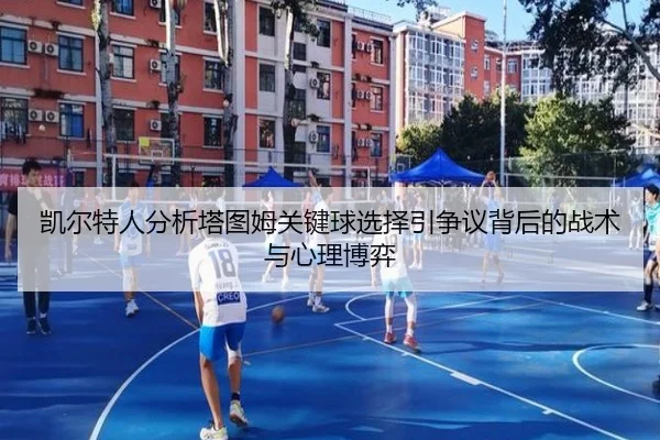 凯尔特人分析塔图姆关键球选择引争议背后的战术与心理博弈