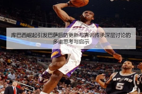 库巴西崛起引发巴萨后防更新与青训传承深层讨论的多重思考与启示