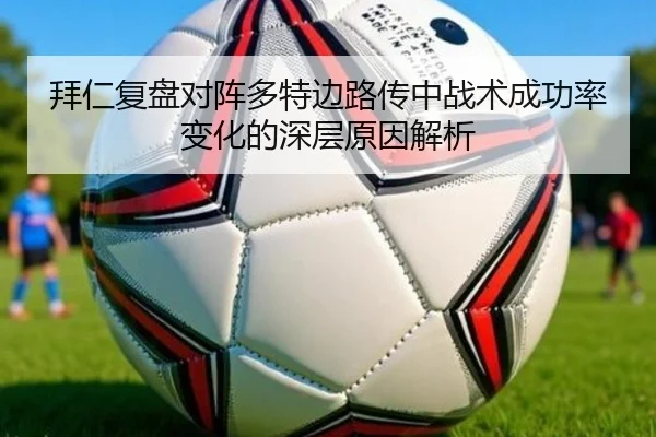 拜仁复盘对阵多特边路传中战术成功率变化的深层原因解析
